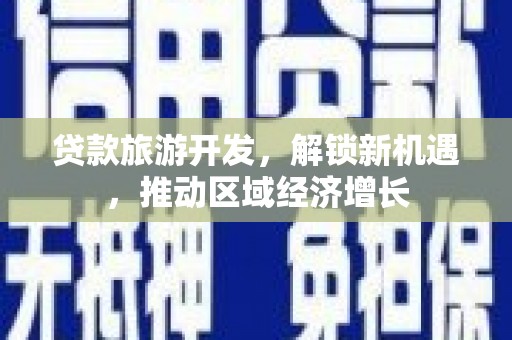 赤壁贷款旅游开发，解锁新机遇，推动区域经济增长