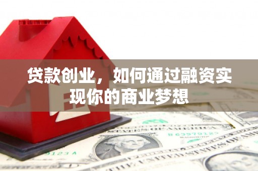 赤壁贷款创业，如何通过融资实现你的商业梦想