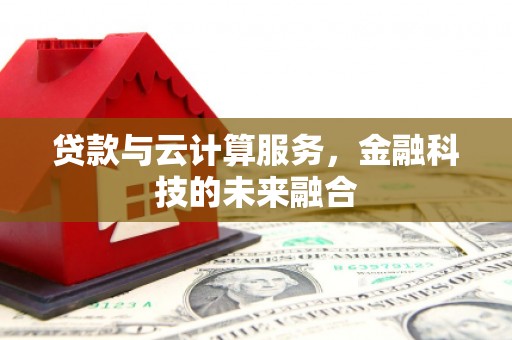 赤壁贷款与云计算服务，金融科技的未来融合