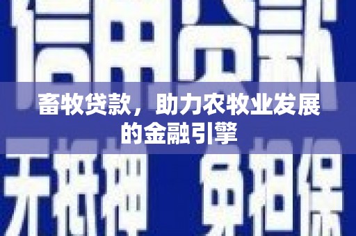 赤壁畜牧贷款，助力农牧业发展的金融引擎
