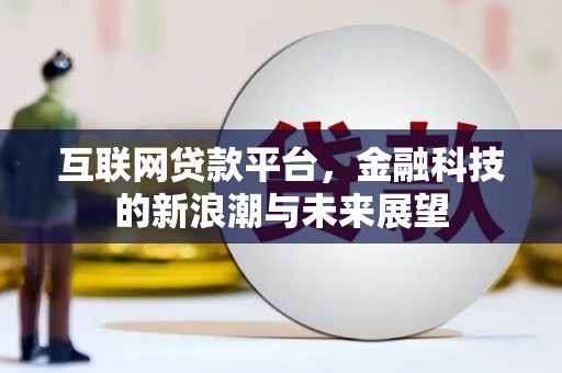 赤壁互联网贷款平台，金融科技的新浪潮与未来展望