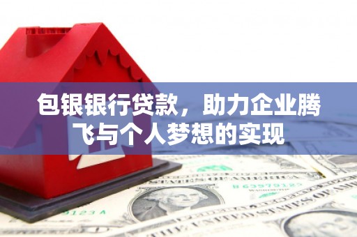 赤壁包银银行贷款，助力企业腾飞与个人梦想的实现