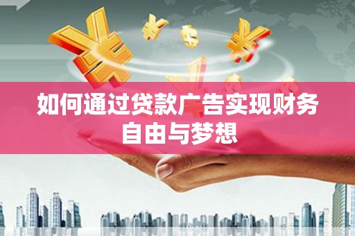 赤壁如何通过贷款广告实现财务自由与梦想