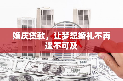 赤壁婚庆贷款，让梦想婚礼不再遥不可及