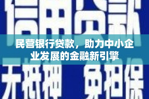 赤壁民营银行贷款，助力中小企业发展的金融新引擎