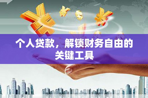 赤壁个人贷款，解锁财务自由的关键工具