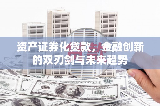 赤壁资产证券化贷款，金融创新的双刃剑与未来趋势