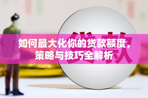 赤壁如何最大化你的贷款额度，策略与技巧全解析