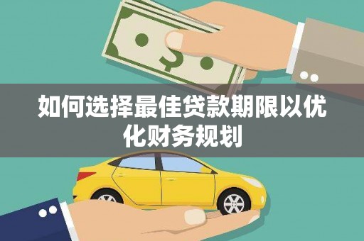 赤壁如何选择最佳贷款期限以优化财务规划