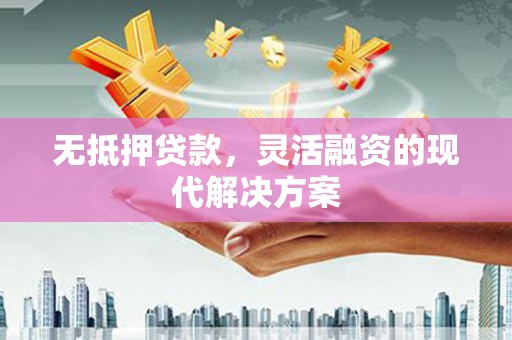 赤壁无抵押贷款，灵活融资的现代解决方案