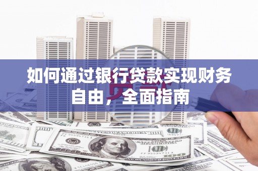 赤壁如何通过银行贷款实现财务自由，全面指南