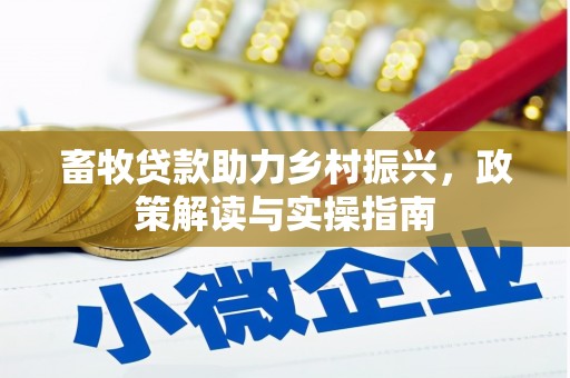 赤壁畜牧贷款助力乡村振兴，政策解读与实操指南