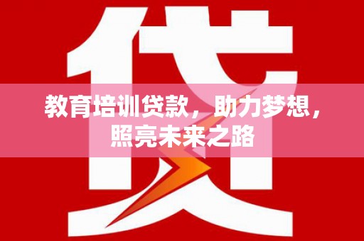 赤壁教育培训贷款，助力梦想，照亮未来之路