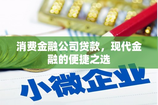 赤壁消费金融公司贷款，现代金融的便捷之选